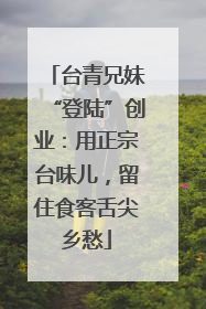 台青兄妹“登陆”创业：用正宗台味儿，留住食客舌尖乡愁