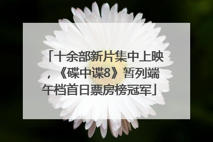 十余部新片集中上映，《碟中谍8》暂列端午档首日票房榜冠军