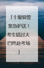 十堰骑警紧急护送！考生错过大巴终赴考场