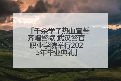 千余学子热血宣誓齐唱警歌 武汉警官职业学院举行2025年毕业典礼