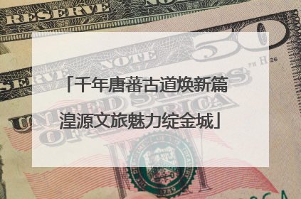千年唐蕃古道焕新篇 湟源文旅魅力绽金城