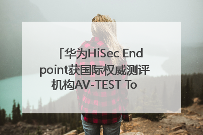 华为HiSec Endpoint获国际权威测评机构AV-TEST Top Product认证