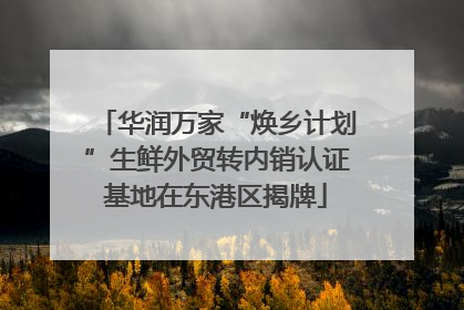 华润万家“焕乡计划”生鲜外贸转内销认证基地在东港区揭牌