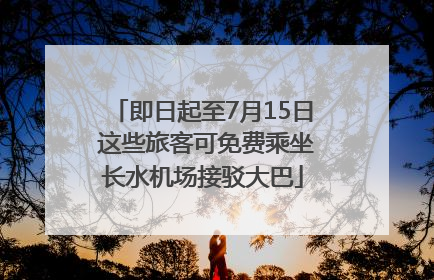 即日起至7月15日 这些旅客可免费乘坐长水机场接驳大巴