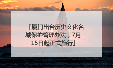 厦门出台历史文化名城保护管理办法，7月15日起正式施行