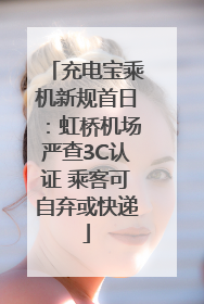 充电宝乘机新规首日：虹桥机场严查3C认证 乘客可自弃或快递