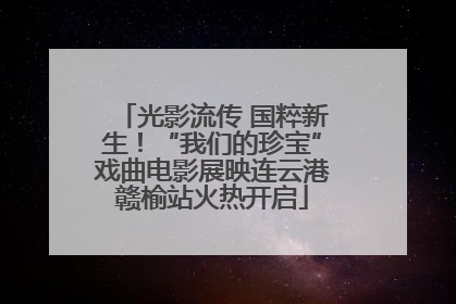 光影流传 国粹新生！“我们的珍宝”戏曲电影展映连云港赣榆站火热开启