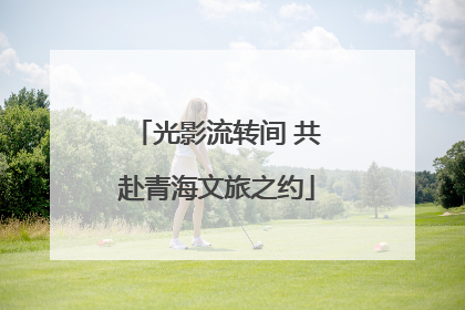 光影流转间 共赴青海文旅之约