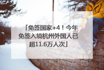 免签国家+4！今年免签入境杭州外国人已超11.6万人次