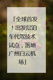 全球首发！出发层泊车代驾技术试点，落地广州白云机场