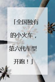 全国独有的小火车，第六代车型开跑！