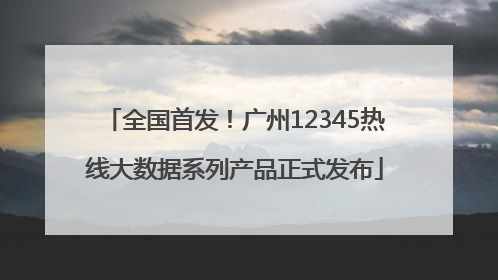 全国首发！广州12345热线大数据系列产品正式发布