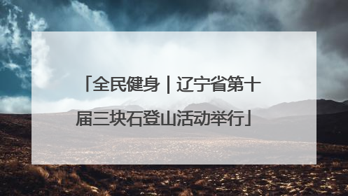 全民健身｜辽宁省第十届三块石登山活动举行