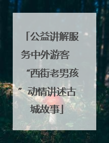 公益讲解服务中外游客 “西街老男孩”动情讲述古城故事