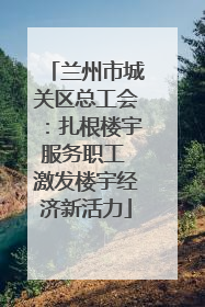 兰州市城关区总工会：扎根楼宇服务职工 激发楼宇经济新活力