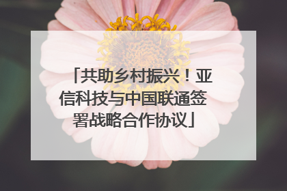 共助乡村振兴！亚信科技与中国联通签署战略合作协议