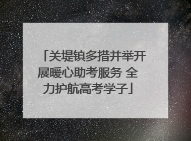 关堤镇多措并举开展暖心助考服务 全力护航高考学子