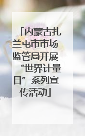 内蒙古扎兰屯市市场监管局开展“世界计量日”系列宣传活动