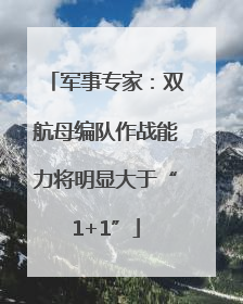 军事专家：双航母编队作战能力将明显大于“1+1”