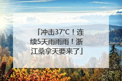 冲击37℃！连续5天雨雨雨！浙江桑拿天要来了