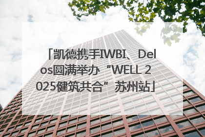 凯德携手IWBI、Delos圆满举办“WELL 2025健筑共合”苏州站