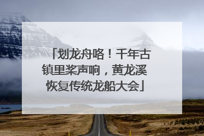 划龙舟咯！千年古镇里桨声响，黄龙溪恢复传统龙船大会