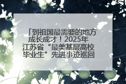 到祖国最需要的地方成长成才！2025年江苏省“最美基层高校毕业生”先进事迹巡回宣讲会在宁启动