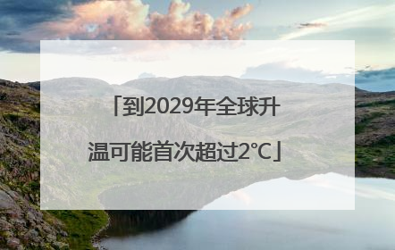 到2029年全球升温可能首次超过2℃