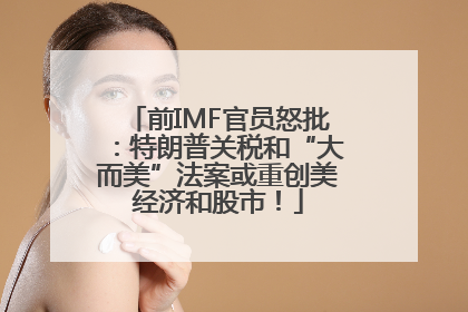 前IMF官员怒批：特朗普关税和“大而美”法案或重创美经济和股市！