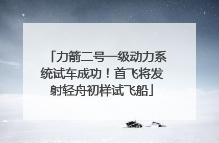 力箭二号一级动力系统试车成功！首飞将发射轻舟初样试飞船