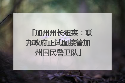 加州州长纽森：联邦政府正试图接管加州国民警卫队