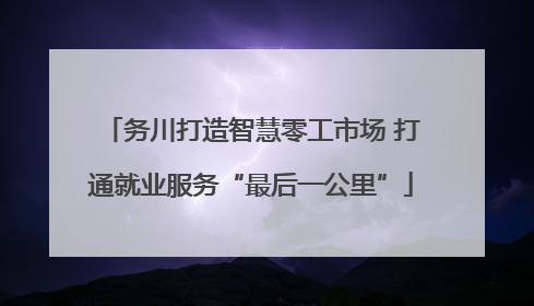 务川打造智慧零工市场 打通就业服务“最后一公里”