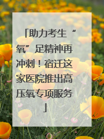 助力考生“氧”足精神再冲刺！宿迁这家医院推出高压氧专项服务