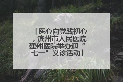 医心向党践初心，滨州市人民医院建翔医院举办迎“七一”义诊活动