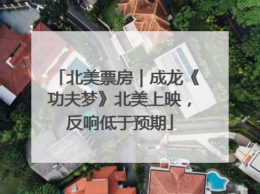 北美票房｜成龙《功夫梦》北美上映，反响低于预期