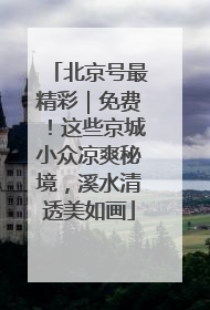 北京号最精彩｜免费！这些京城小众凉爽秘境，溪水清透美如画