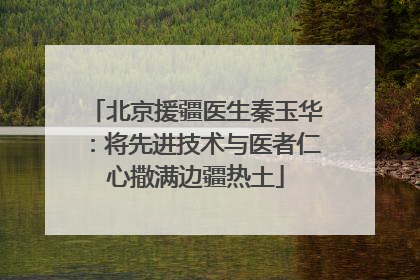 北京援疆医生秦玉华：将先进技术与医者仁心撒满边疆热土