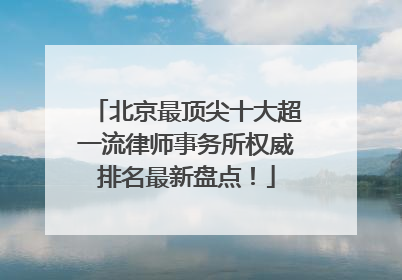 北京最顶尖十大超一流律师事务所权威排名最新盘点！