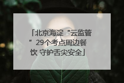 北京海淀“云监管”29个考点周边餐饮 守护舌尖安全