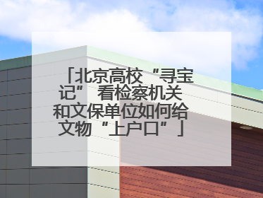 北京高校“寻宝记” 看检察机关和文保单位如何给文物“上户口”