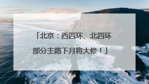 北京：西四环、北四环部分主路下月将大修！