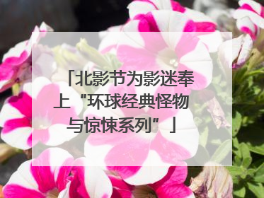 北影节为影迷奉上“环球经典怪物与惊悚系列”