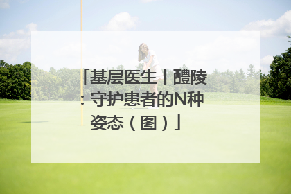 基层医生丨醴陵：守护患者的N种姿态（图）