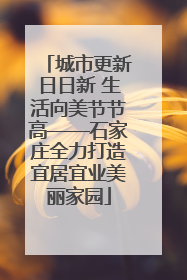 城市更新日日新 生活向美节节高——石家庄全力打造宜居宜业美丽家园