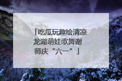吃瓜玩趣绘清凉 龙湖萌娃歌舞谢师庆“六一”