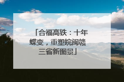 合福高铁：十年蝶变，重塑皖闽赣三省新图景