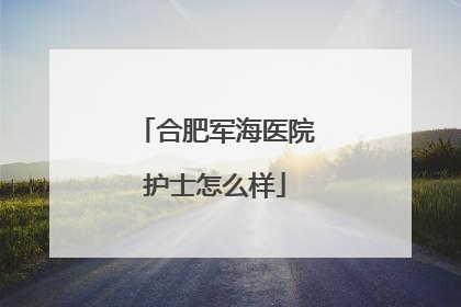 合肥军海医院护士怎么样