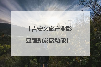 吉安文旅产业彰显强劲发展动能