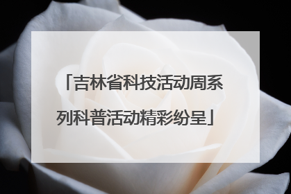 吉林省科技活动周系列科普活动精彩纷呈