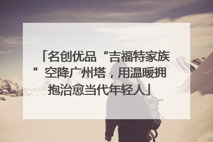 名创优品“吉福特家族”空降广州塔，用温暖拥抱治愈当代年轻人